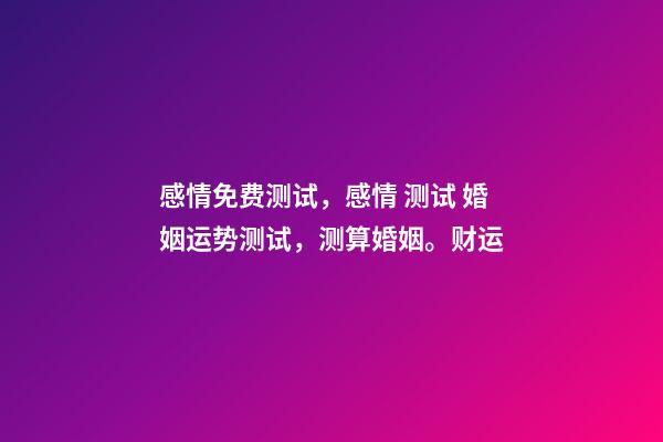 感情免费测试，感情 测试 婚姻运势测试，测算婚姻。财运